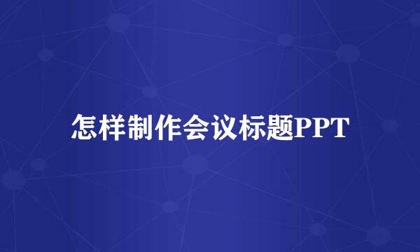 怎样制作会议标题PPT