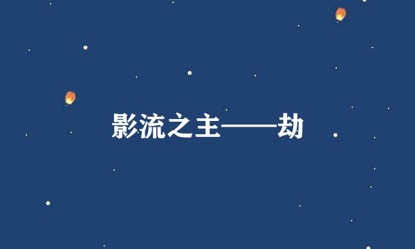 影流之主——劫