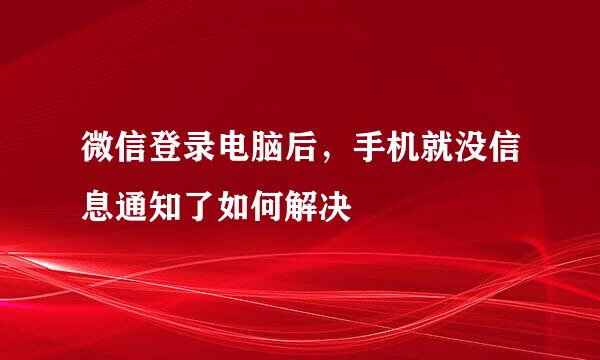 微信登录电脑后，手机就没信息通知了如何解决