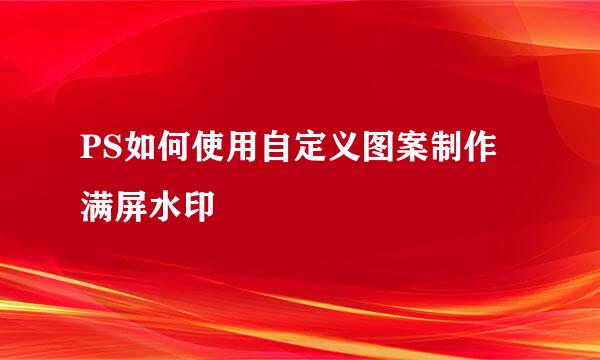 PS如何使用自定义图案制作满屏水印