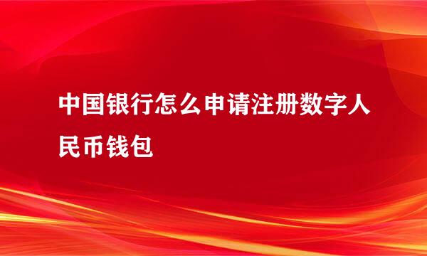 中国银行怎么申请注册数字人民币钱包