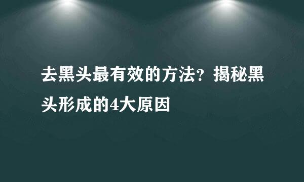去黑头最有效的方法？揭秘黑头形成的4大原因