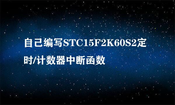 自己编写STC15F2K60S2定时/计数器中断函数