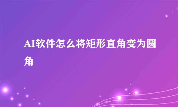 AI软件怎么将矩形直角变为圆角