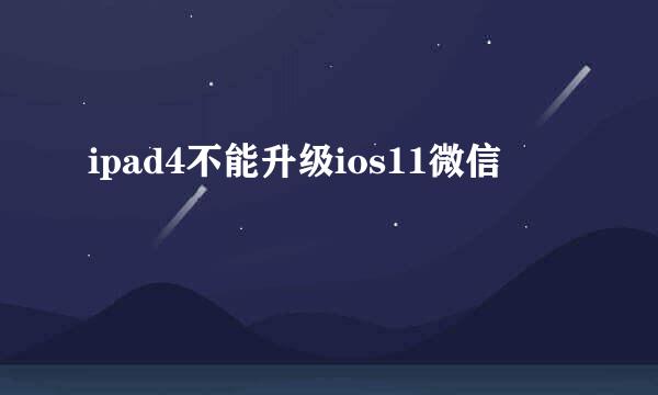 ipad4不能升级ios11微信