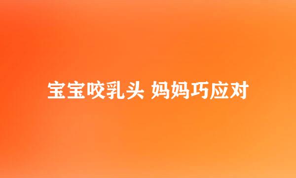 宝宝咬乳头 妈妈巧应对
