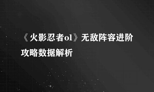 《火影忍者ol》无敌阵容进阶攻略数据解析