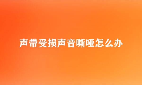 声带受损声音嘶哑怎么办