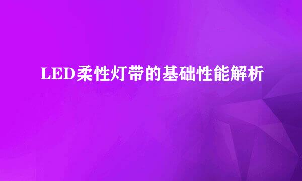 LED柔性灯带的基础性能解析