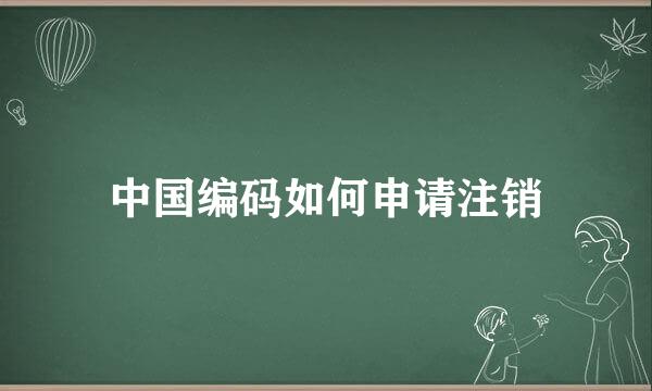 中国编码如何申请注销