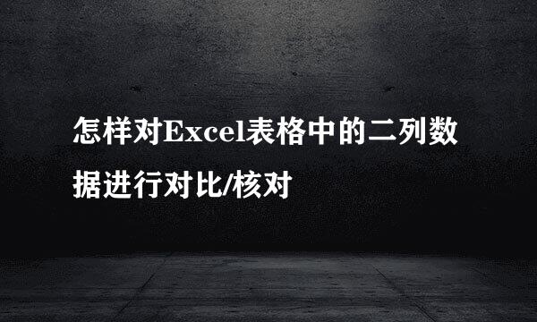 怎样对Excel表格中的二列数据进行对比/核对