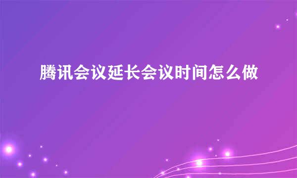 腾讯会议延长会议时间怎么做