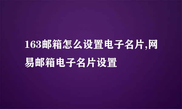 163邮箱怎么设置电子名片,网易邮箱电子名片设置
