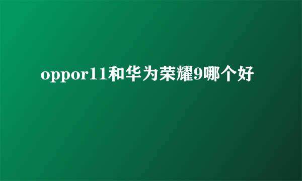 oppor11和华为荣耀9哪个好