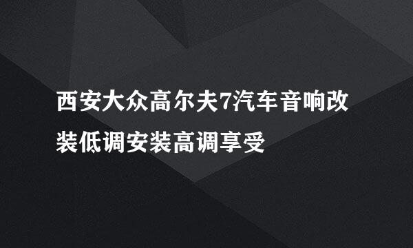 西安大众高尔夫7汽车音响改装低调安装高调享受