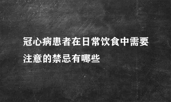 冠心病患者在日常饮食中需要注意的禁忌有哪些