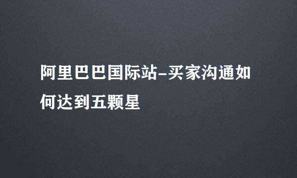 阿里巴巴国际站-买家沟通如何达到五颗星