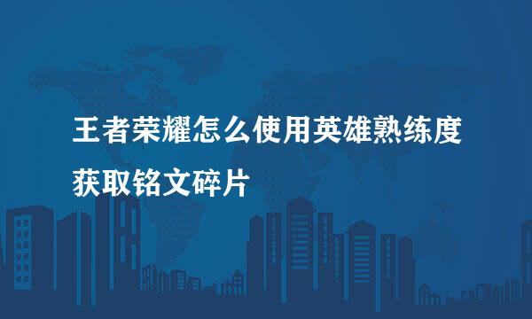 王者荣耀怎么使用英雄熟练度获取铭文碎片