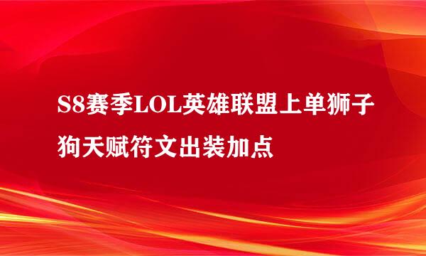 S8赛季LOL英雄联盟上单狮子狗天赋符文出装加点