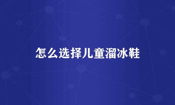怎么选择儿童溜冰鞋
