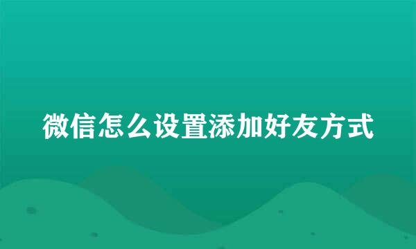 微信怎么设置添加好友方式