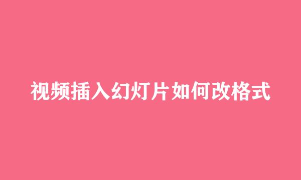 视频插入幻灯片如何改格式