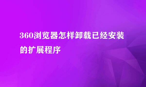 360浏览器怎样卸载已经安装的扩展程序