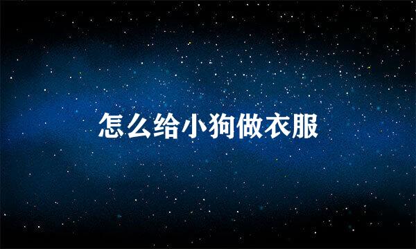 怎么给小狗做衣服