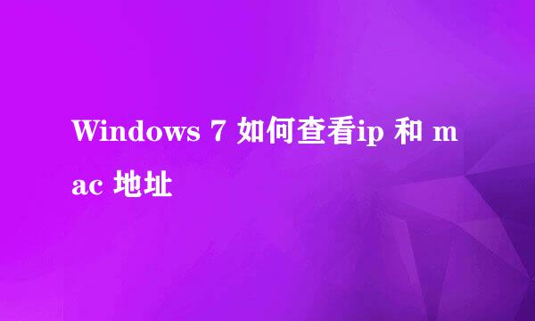 Windows 7 如何查看ip 和 mac 地址