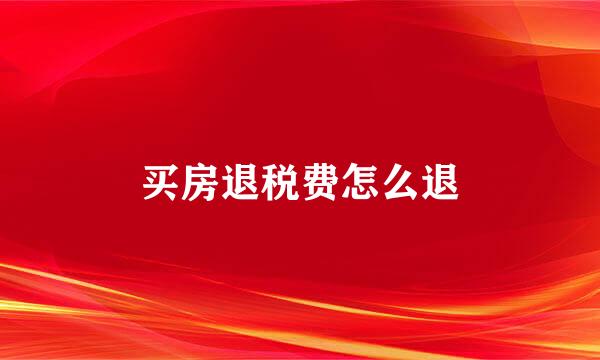 买房退税费怎么退