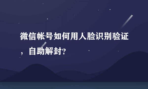 微信帐号如何用人脸识别验证，自助解封？
