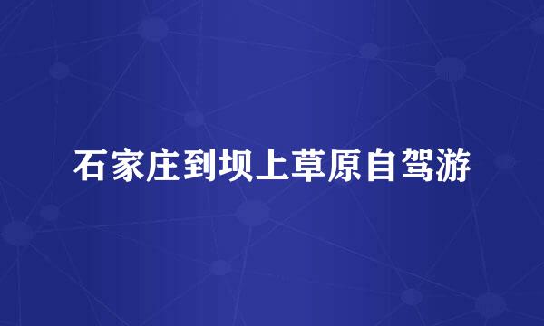 石家庄到坝上草原自驾游