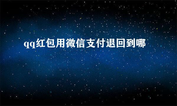 qq红包用微信支付退回到哪