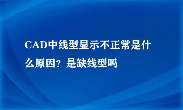 CAD中线型显示不正常是什么原因？是缺线型吗