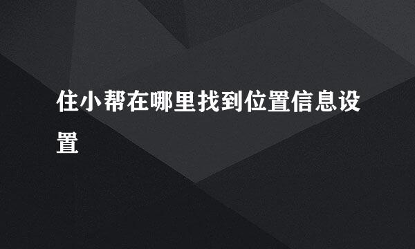 住小帮在哪里找到位置信息设置