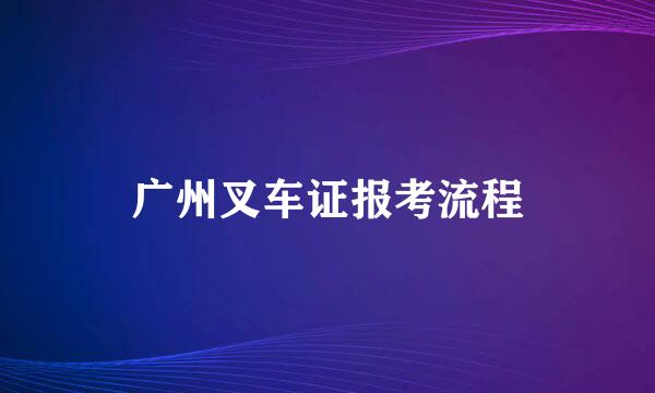 广州叉车证报考流程
