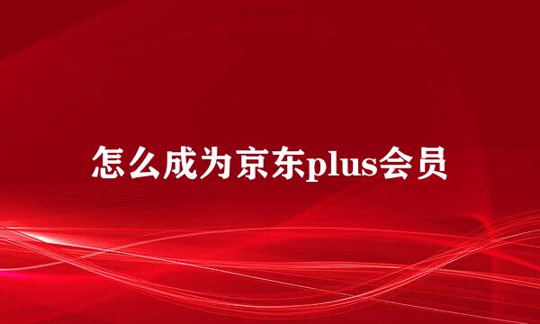 怎么成为京东plus会员
