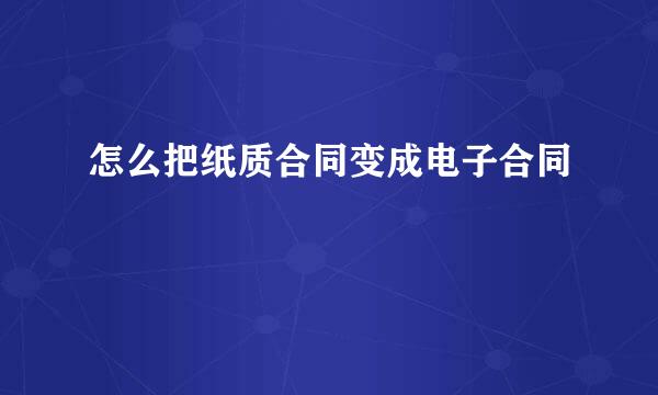 怎么把纸质合同变成电子合同