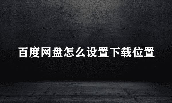 百度网盘怎么设置下载位置