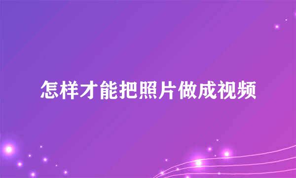 怎样才能把照片做成视频