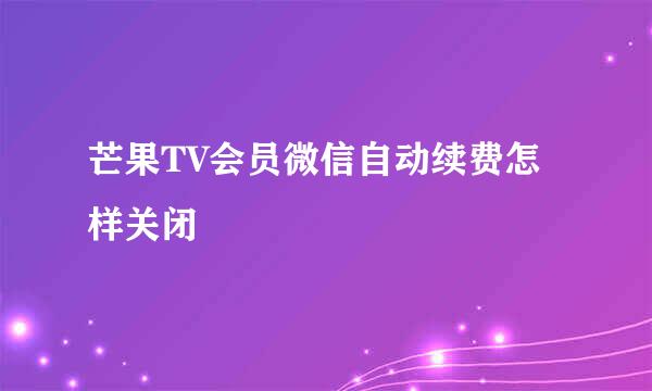 芒果TV会员微信自动续费怎样关闭