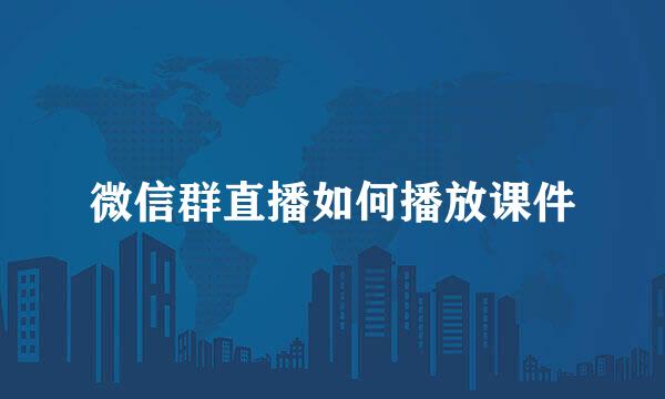 微信群直播如何播放课件