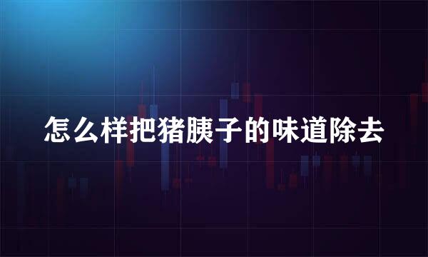 怎么样把猪胰子的味道除去