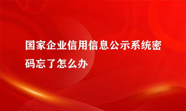 国家企业信用信息公示系统密码忘了怎么办