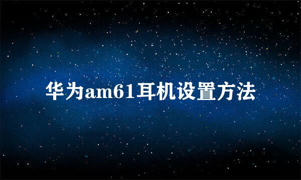 华为am61耳机设置方法