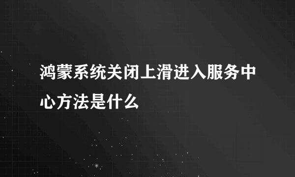 鸿蒙系统关闭上滑进入服务中心方法是什么