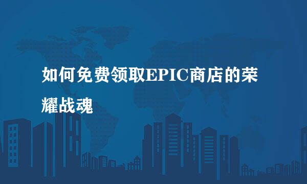 如何免费领取EPIC商店的荣耀战魂