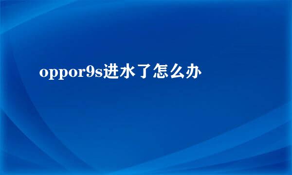 oppor9s进水了怎么办