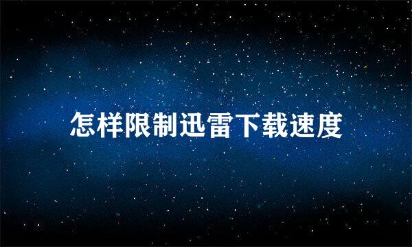 怎样限制迅雷下载速度