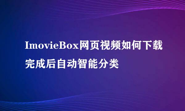 ImovieBox网页视频如何下载完成后自动智能分类